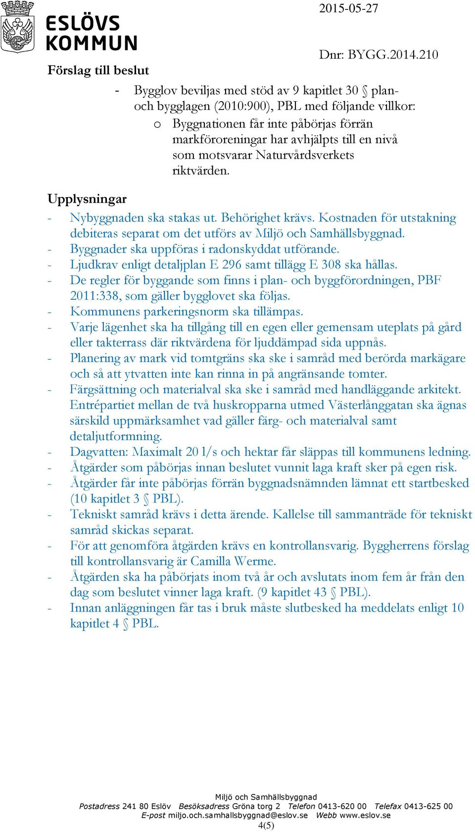 - Byggnader ska uppföras i radonskyddat utförande. - Ljudkrav enligt detaljplan E 296 samt tillägg E 308 ska hållas.