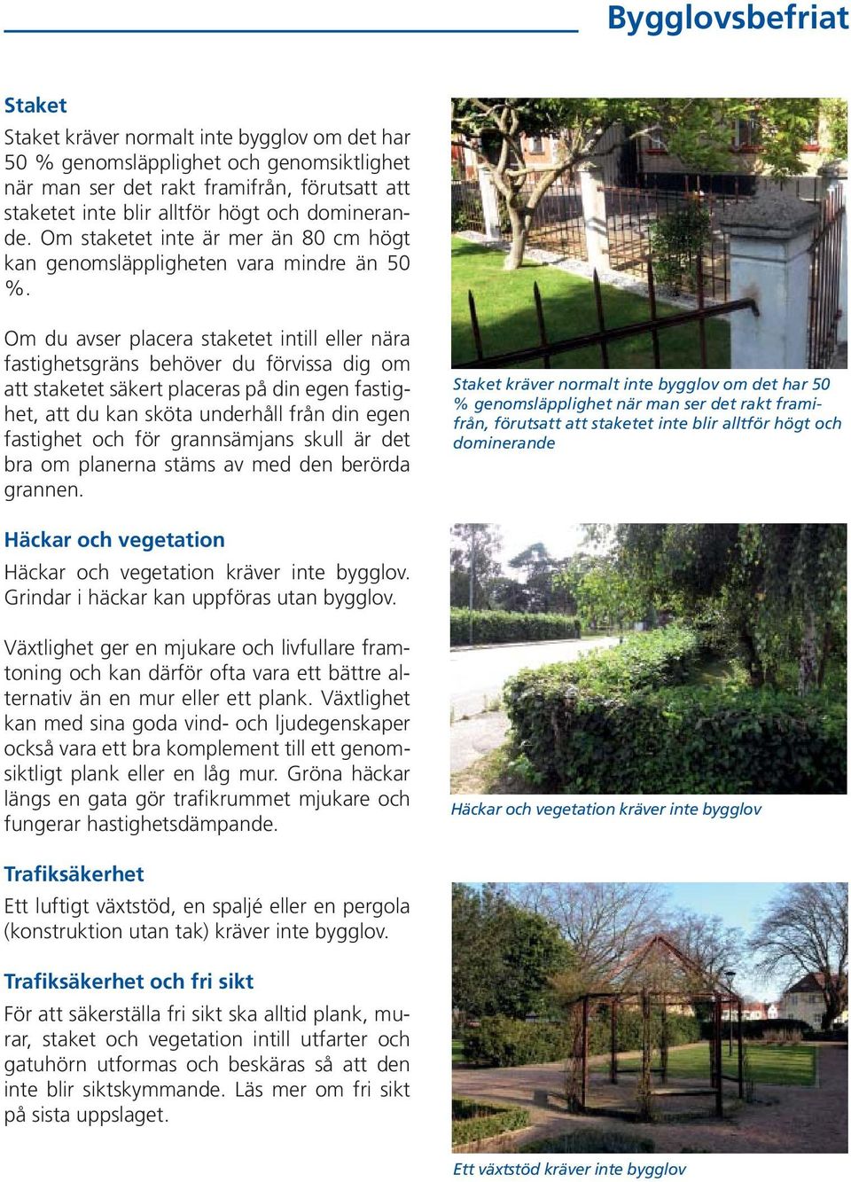 Om du avser placera staketet intill eller nära fastighetsgräns behöver du förvissa dig om att staketet säkert placeras på din egen fastighet, att du kan sköta underhåll från din egen fastighet och