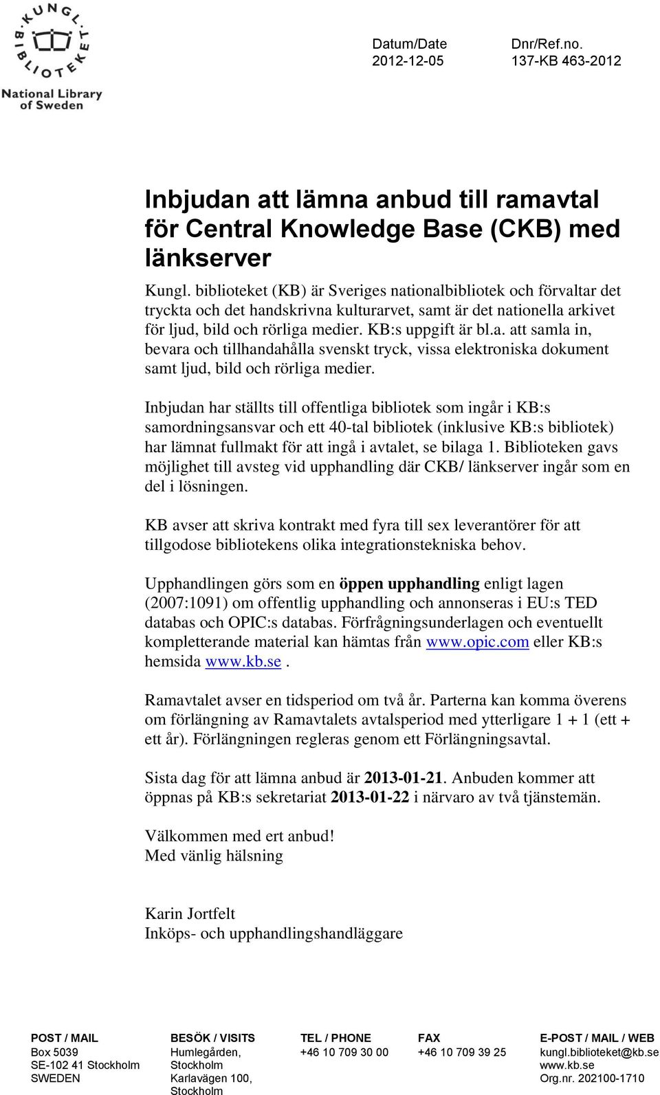 Inbjudan har ställts till offentliga bibliotek som ingår i KB:s samordningsansvar och ett 40-tal bibliotek (inklusive KB:s bibliotek) har lämnat fullmakt för att ingå i avtalet, se bilaga 1.