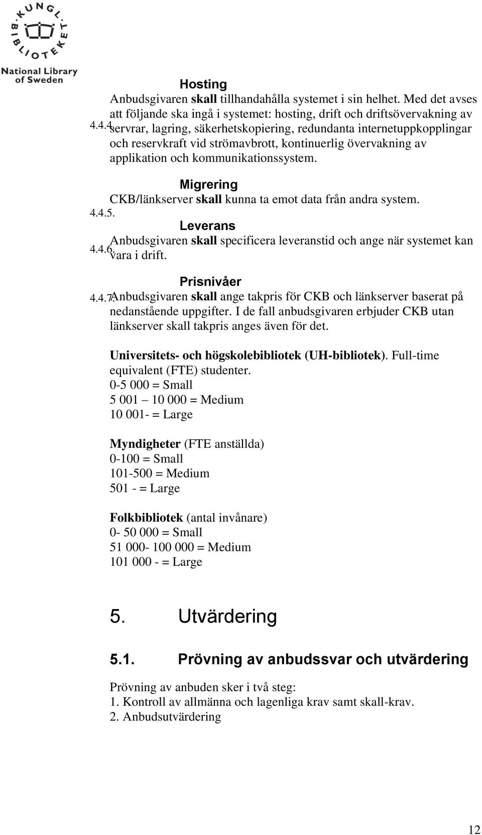 Migrering CKB/länkserver skall kunna ta emot data från andra system. 4.4.5. Leverans Ạnbudsgivaren skall specificera leveranstid och ange när systemet kan 4.4.6 vara i drift. Prisnivåer 4.4.7Ạnbudsgivaren skall ange takpris för CKB och länkserver baserat på nedanstående uppgifter.