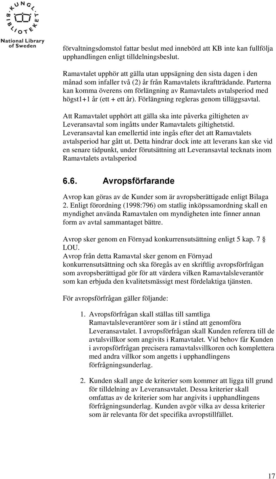 Parterna kan komma överens om förlängning av Ramavtalets avtalsperiod med högst1+1 år (ett + ett år). Förlängning regleras genom tilläggsavtal.