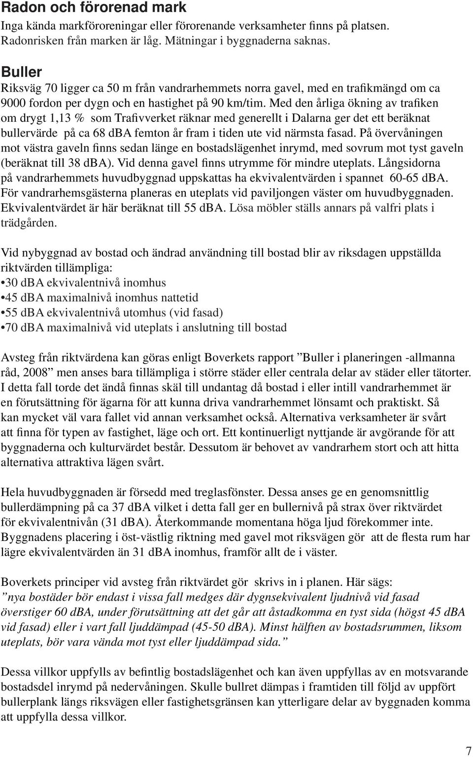 Med den årliga ökning av trafiken om drygt 1,13 % som Trafivverket räknar med generellt i Dalarna ger det ett beräknat bullervärde på ca 68 dba femton år fram i tiden ute vid närmsta fasad.