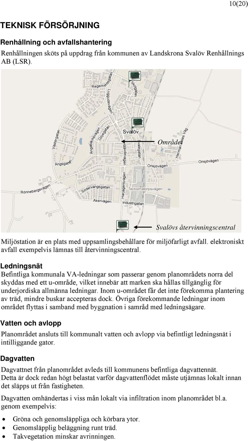 Ledningsnät Befintliga kommunala VA-ledningar som passerar genom planområdets norra del skyddas med ett u-område, vilket innebär att marken ska hållas tillgänglig för underjordiska allmänna ledningar.