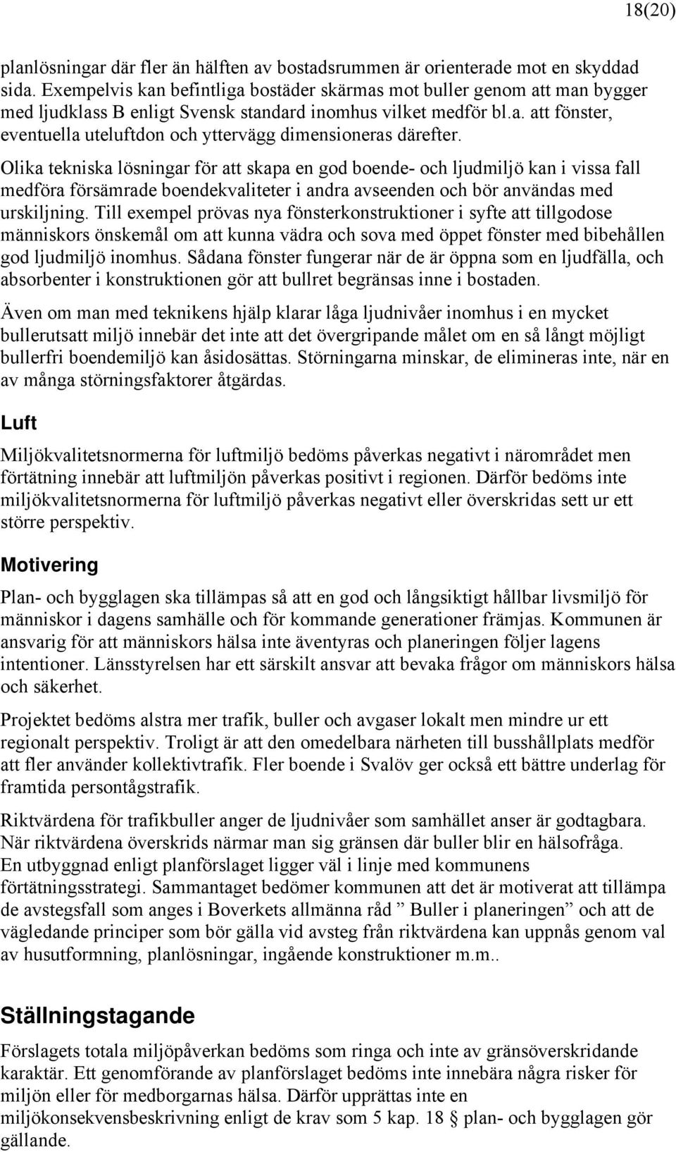 Olika tekniska lösningar för att skapa en god boende- och ljudmiljö kan i vissa fall medföra försämrade boendekvaliteter i andra avseenden och bör användas med urskiljning.