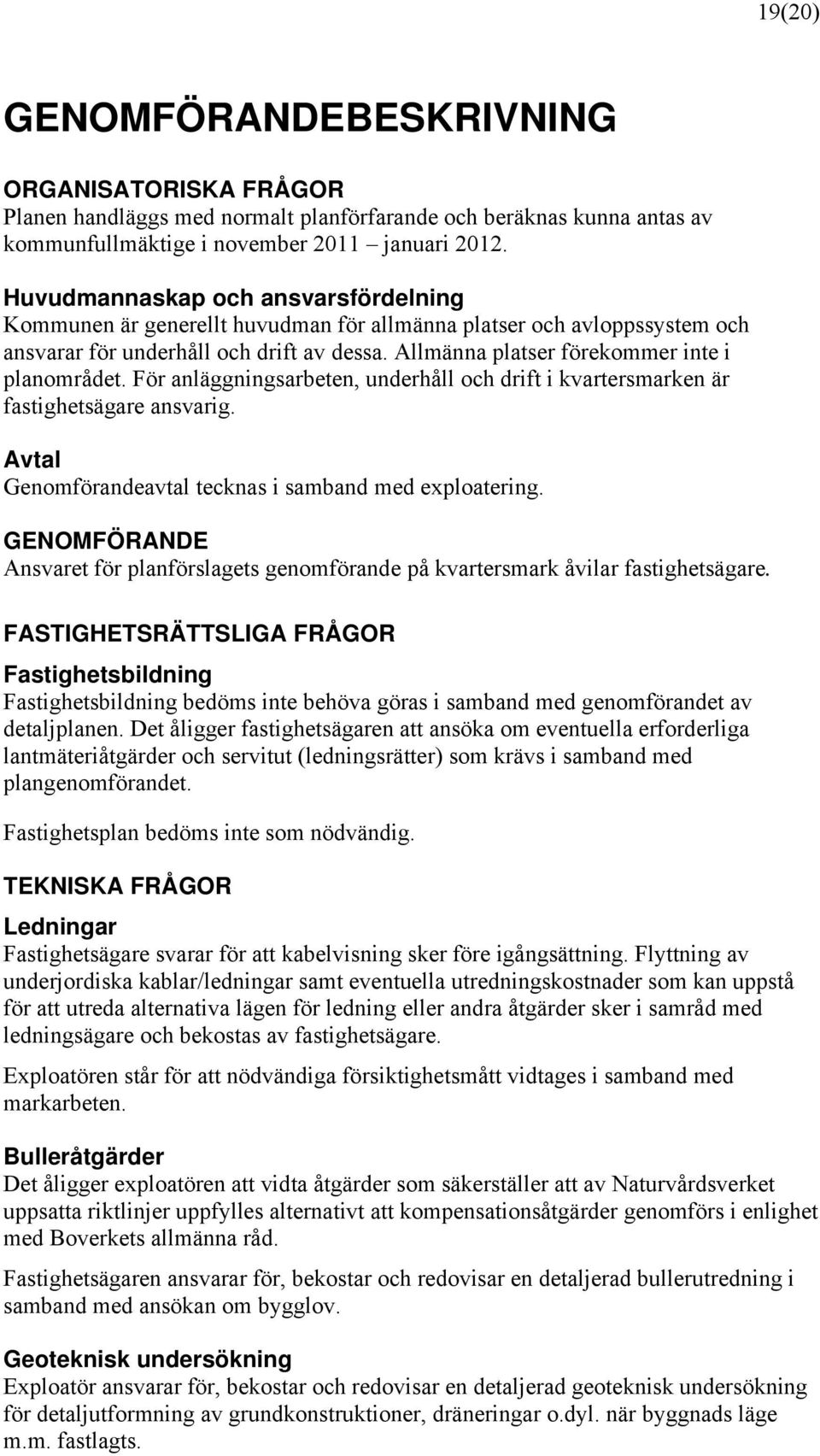 Allmänna platser förekommer inte i planområdet. För anläggningsarbeten, underhåll och drift i kvartersmarken är fastighetsägare ansvarig. Avtal Genomförandeavtal tecknas i samband med exploatering.