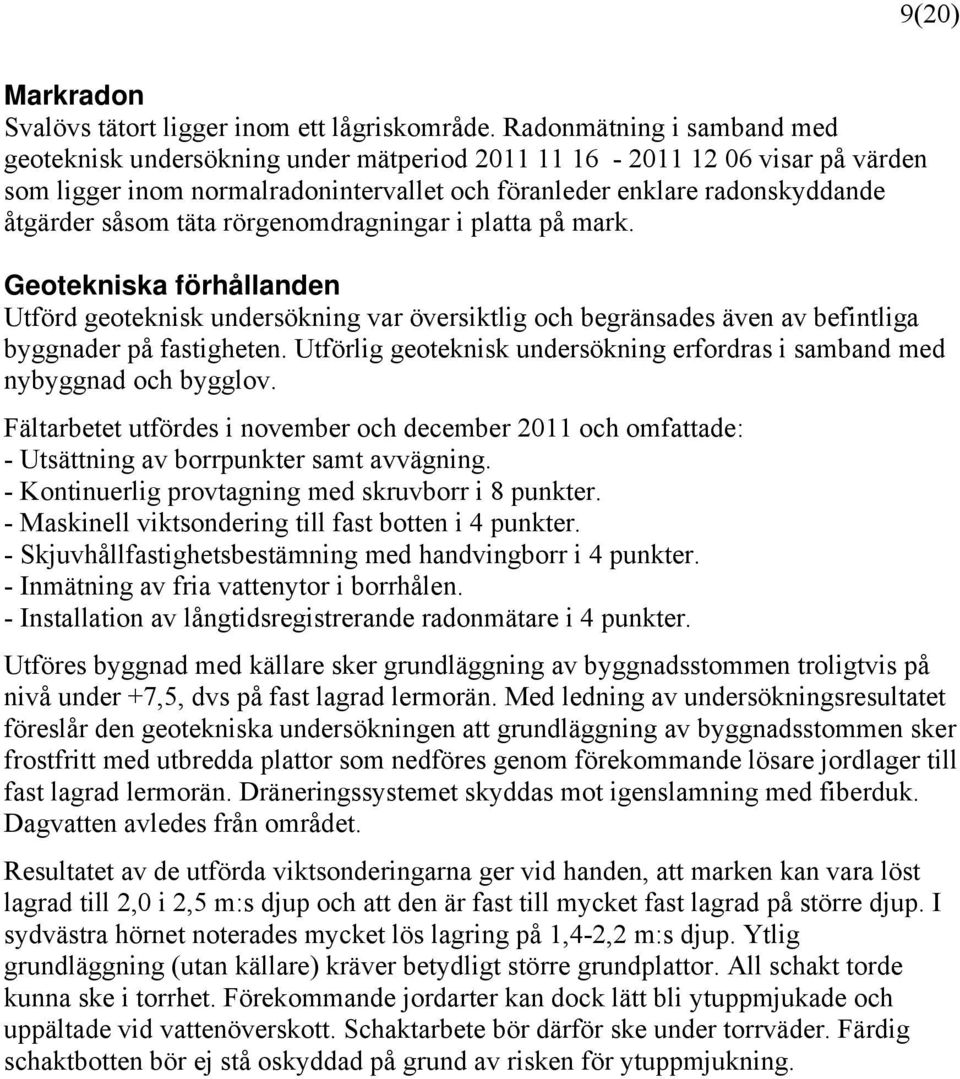 täta rörgenomdragningar i platta på mark. Geotekniska förhållanden Utförd geoteknisk undersökning var översiktlig och begränsades även av befintliga byggnader på fastigheten.