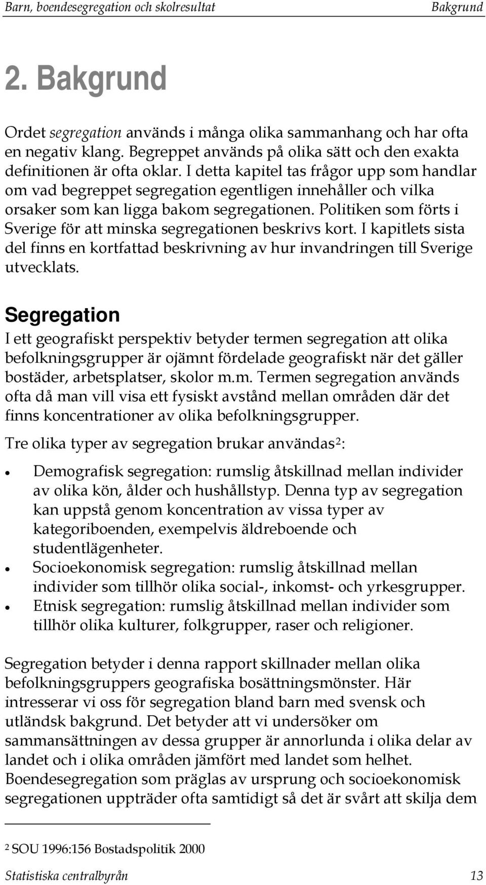 I detta kapitel tas frågor upp som handlar om vad begreppet segregation egentligen innehåller och vilka orsaker som kan ligga bakom segregationen.