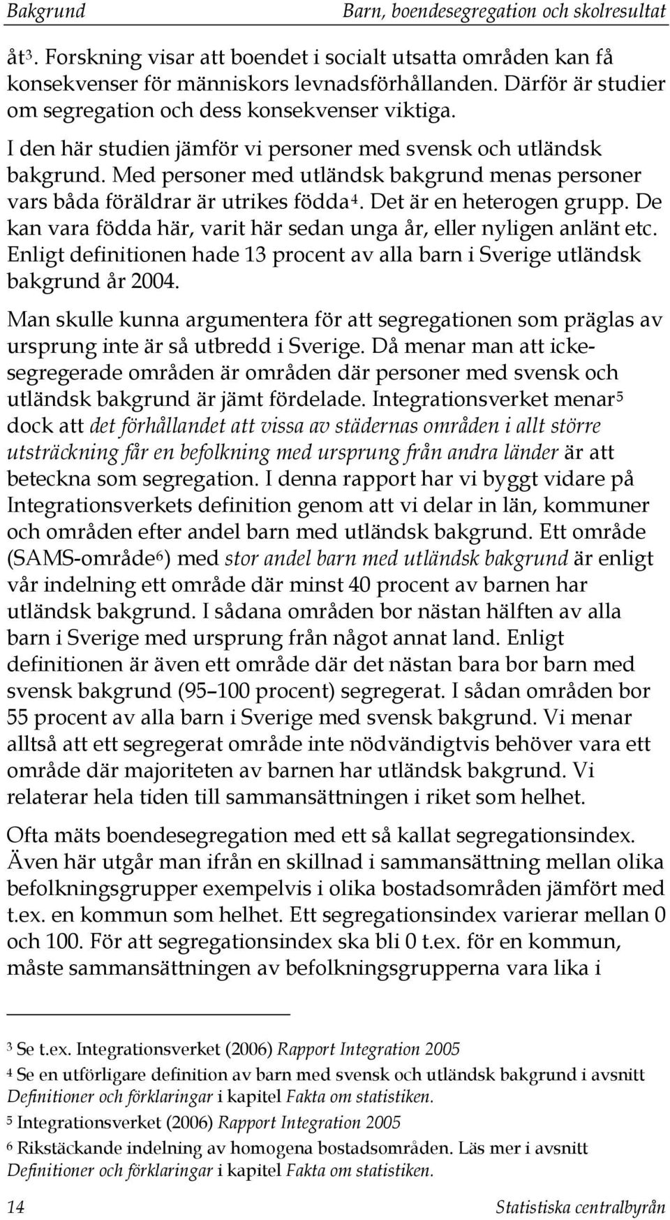 Med personer med utländsk bakgrund menas personer vars båda föräldrar är utrikes födda 4. Det är en heterogen grupp. De kan vara födda här, varit här sedan unga år, eller nyligen anlänt etc.