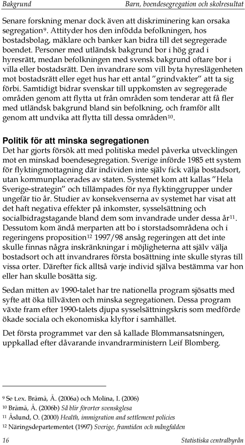 Personer med utländsk bakgrund bor i hög grad i hyresrätt, medan befolkningen med svensk bakgrund oftare bor i villa eller bostadsrätt.