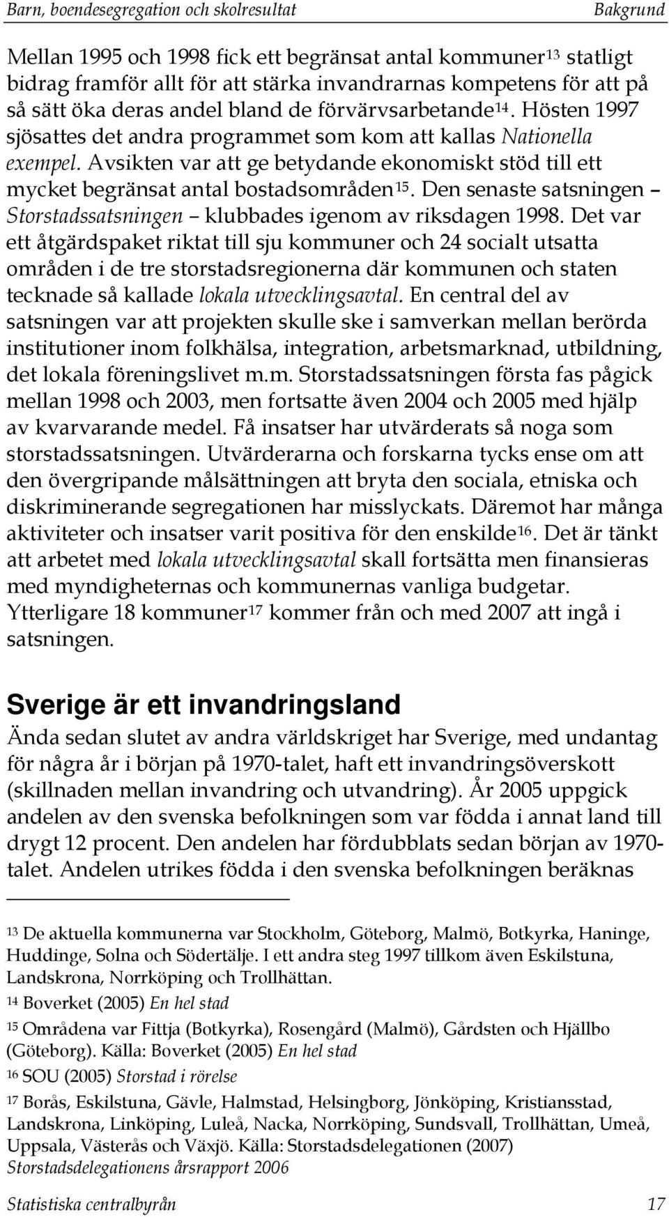 Avsikten var att ge betydande ekonomiskt stöd till ett mycket begränsat antal bostadsområden 15. Den senaste satsningen Storstadssatsningen klubbades igenom av riksdagen 1998.