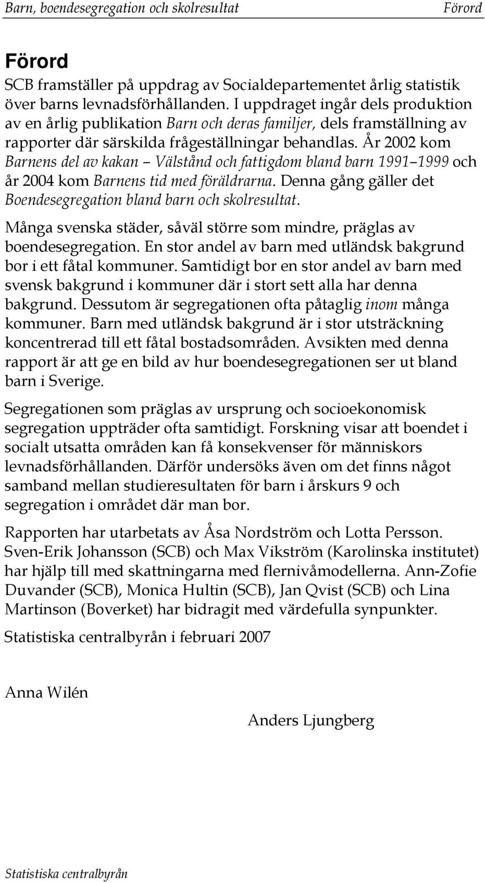 År 2002 kom Barnens del av kakan Välstånd och fattigdom bland barn 1991 1999 och år 2004 kom Barnens tid med föräldrarna. Denna gång gäller det Boendesegregation bland barn och skolresultat.