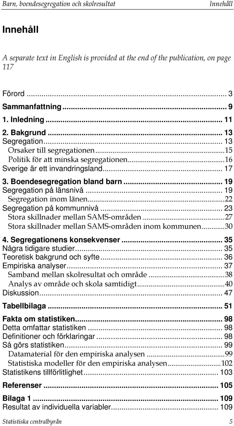 .. 19 Segregation på länsnivå... 19 Segregation inom länen...22 Segregation på kommunnivå... 23 Stora skillnader mellan SAMS-områden...27 Stora skillnader mellan SAMS-områden inom kommunen...30 4.