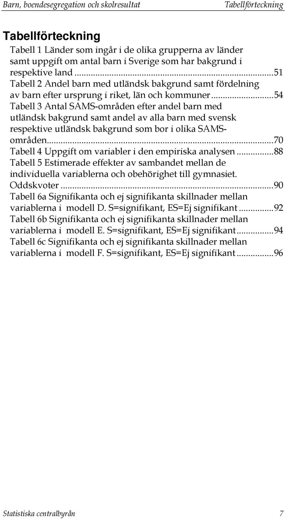 ..54 Tabell 3 Antal SAMS-områden efter andel barn med utländsk bakgrund samt andel av alla barn med svensk respektive utländsk bakgrund som bor i olika SAMSområden.