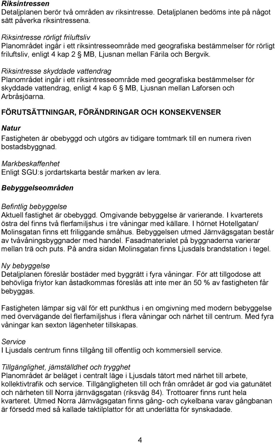 Riksintresse skyddade vattendrag Planområdet ingår i ett riksintresseområde med geografiska bestämmelser för skyddade vattendrag, enligt 4 kap 6 MB, Ljusnan mellan Laforsen och Arbråsjöarna.