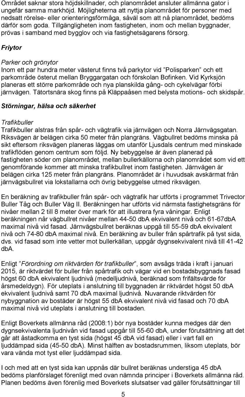 Tillgängligheten inom fastigheten, inom och mellan byggnader, prövas i samband med bygglov och via fastighetsägarens försorg.