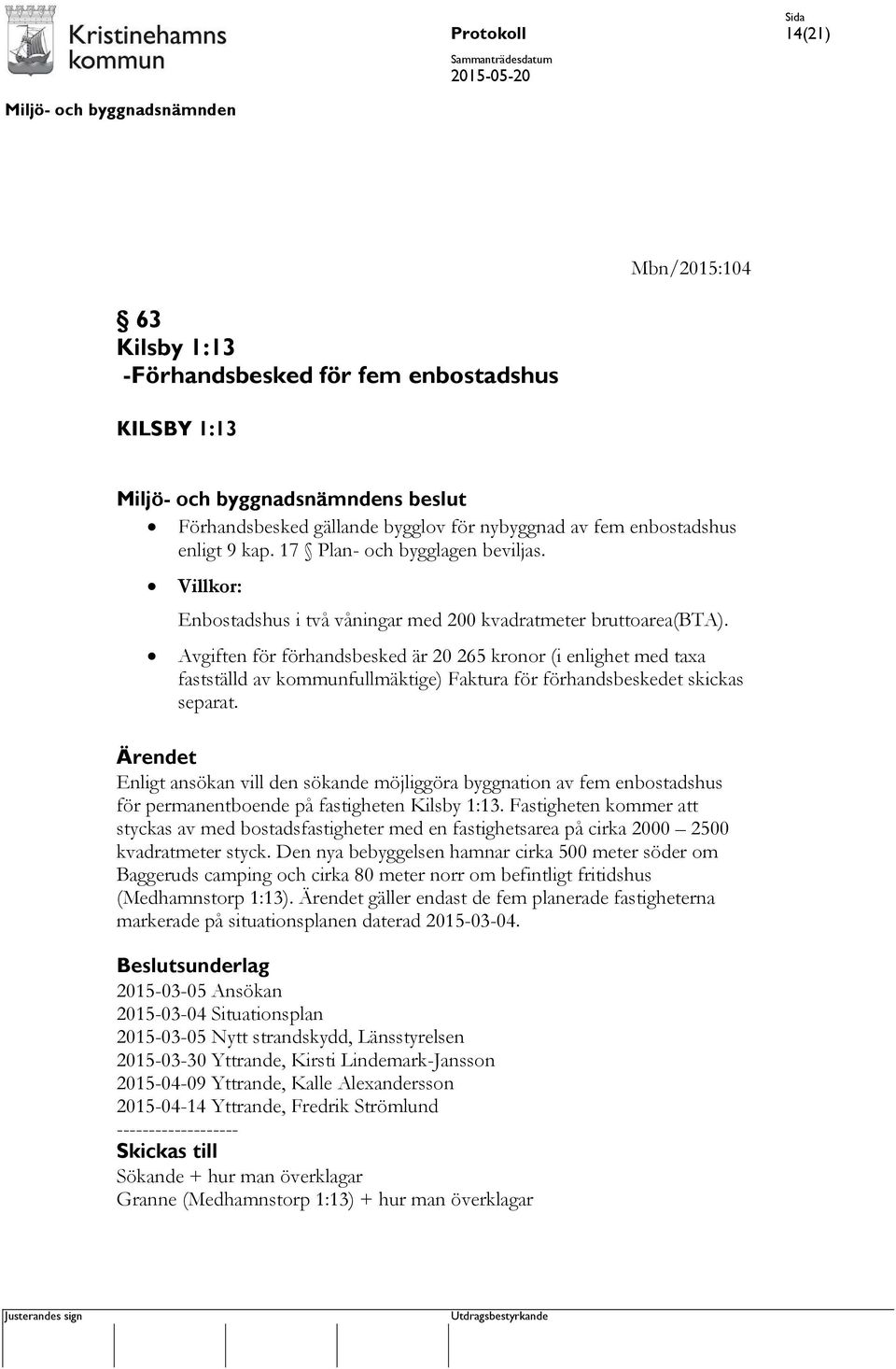 Avgiften för förhandsbesked är 20 265 kronor (i enlighet med taxa fastställd av kommunfullmäktige) Faktura för förhandsbeskedet skickas separat.