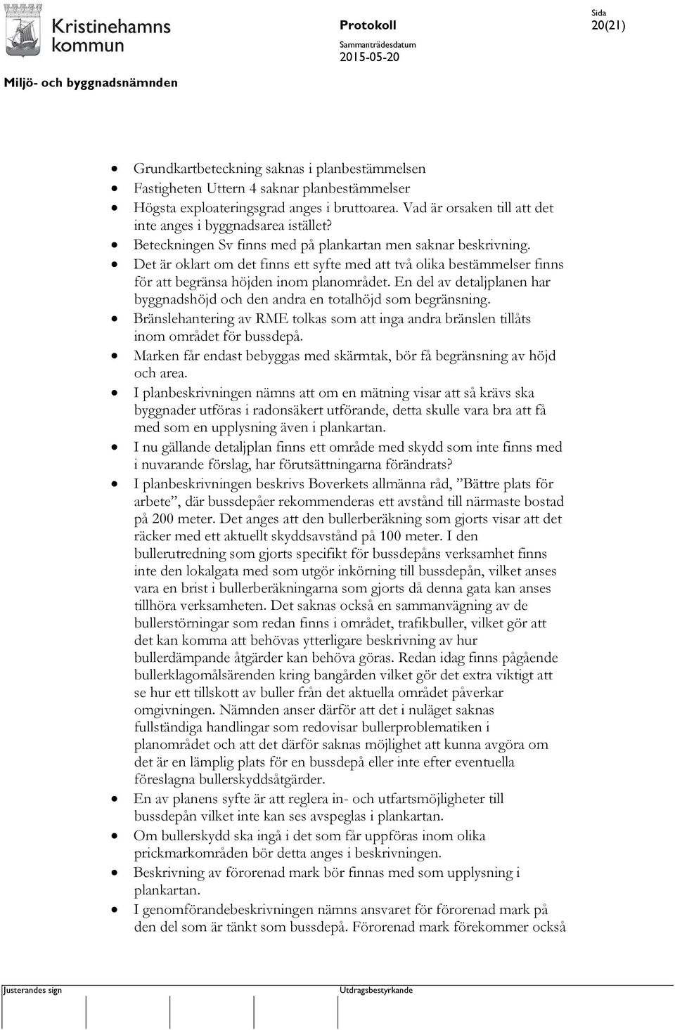 Det är oklart om det finns ett syfte med att två olika bestämmelser finns för att begränsa höjden inom planområdet. En del av detaljplanen har byggnadshöjd och den andra en totalhöjd som begränsning.