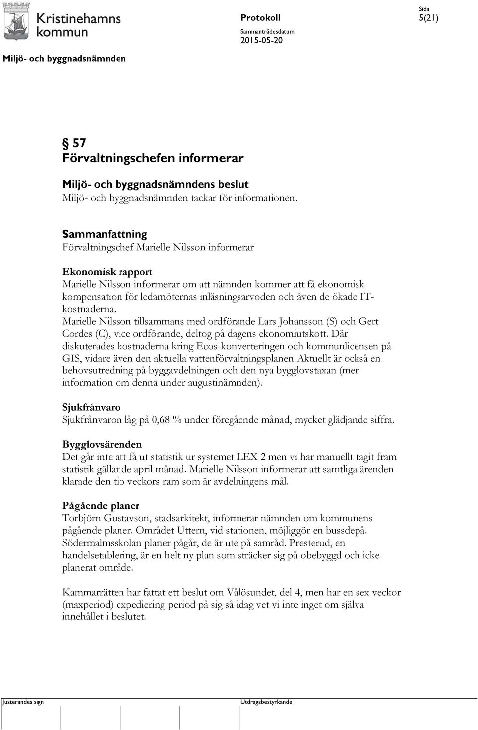 även de ökade ITkostnaderna. Marielle Nilsson tillsammans med ordförande Lars Johansson (S) och Gert Cordes (C), vice ordförande, deltog på dagens ekonomiutskott.