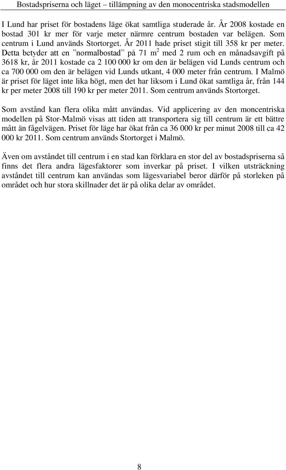 Detta betyder att en normalbostad på 71 m 2 med 2 rum och en månadsavgift på 3618 kr, år 2011 kostade ca 2 100 000 kr om den är belägen vid Lunds centrum och ca 700 000 om den är belägen vid Lunds