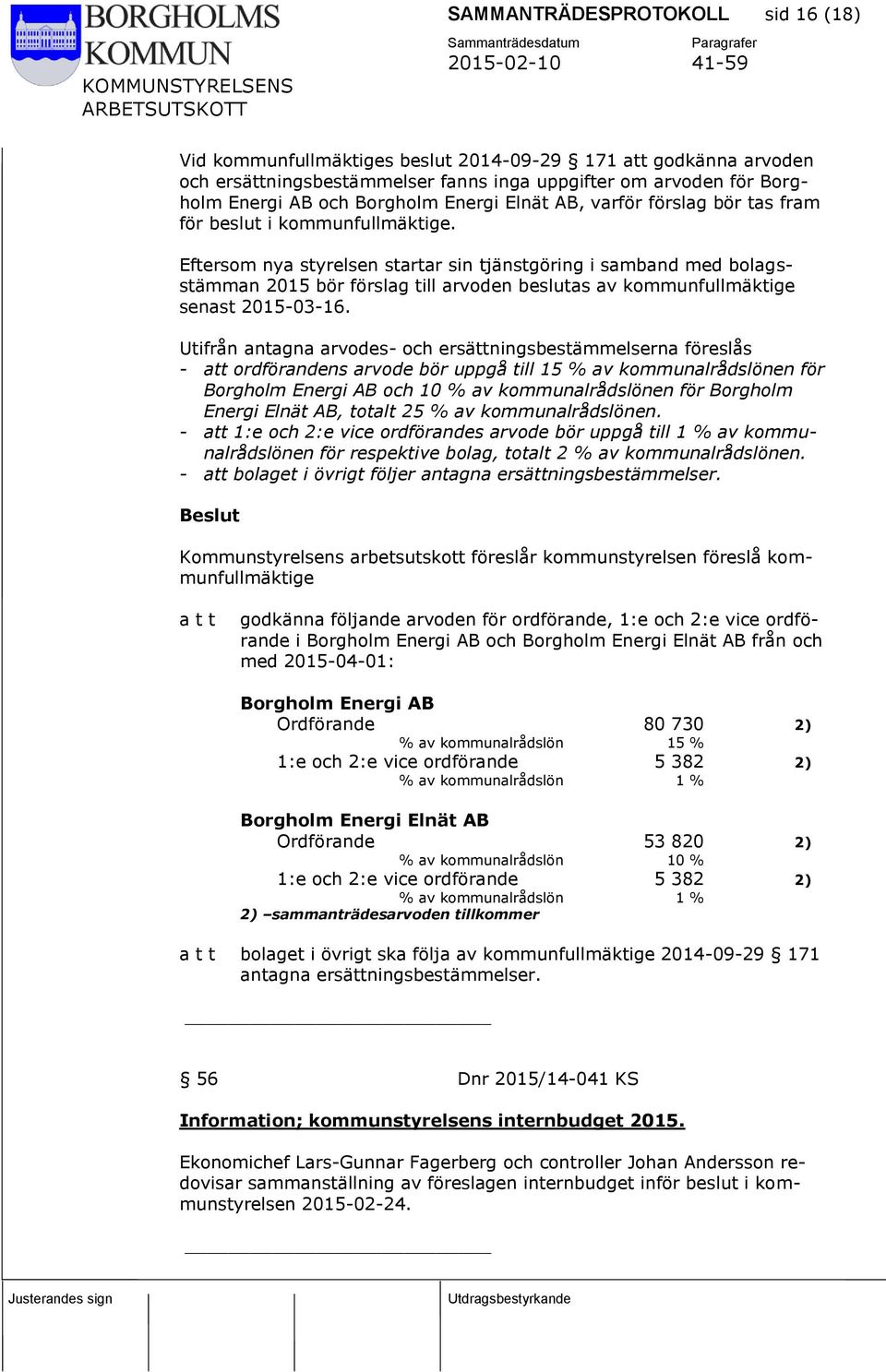 Eftersom nya styrelsen startar sin tjänstgöring i samband med bolagsstämman 2015 bör förslag till arvoden beslutas av kommunfullmäktige senast 2015-03-16.