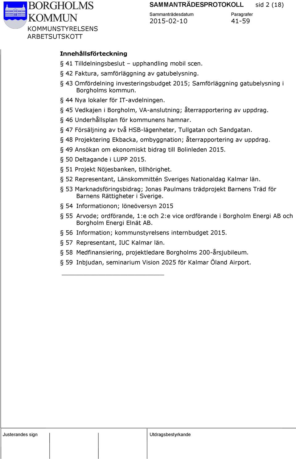 46 Underhållsplan för kommunens hamnar. 47 Försäljning av två HSB-lägenheter, Tullgatan och Sandgatan. 48 Projektering Ekbacka, ombyggnation; återrapportering av uppdrag.