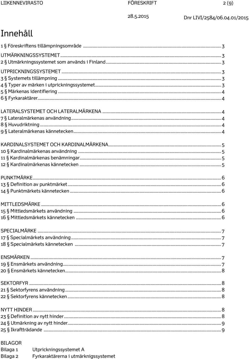 .. 4 8 Huvudriktning... 4 9 Lateralmärkenas kännetecken... 4 KARDINALSYSTEMET OCH KARDINALMÄRKENA... 5 10 Kardinalmärkenas användning... 5 11 Kardinalmärkenas benämningar.