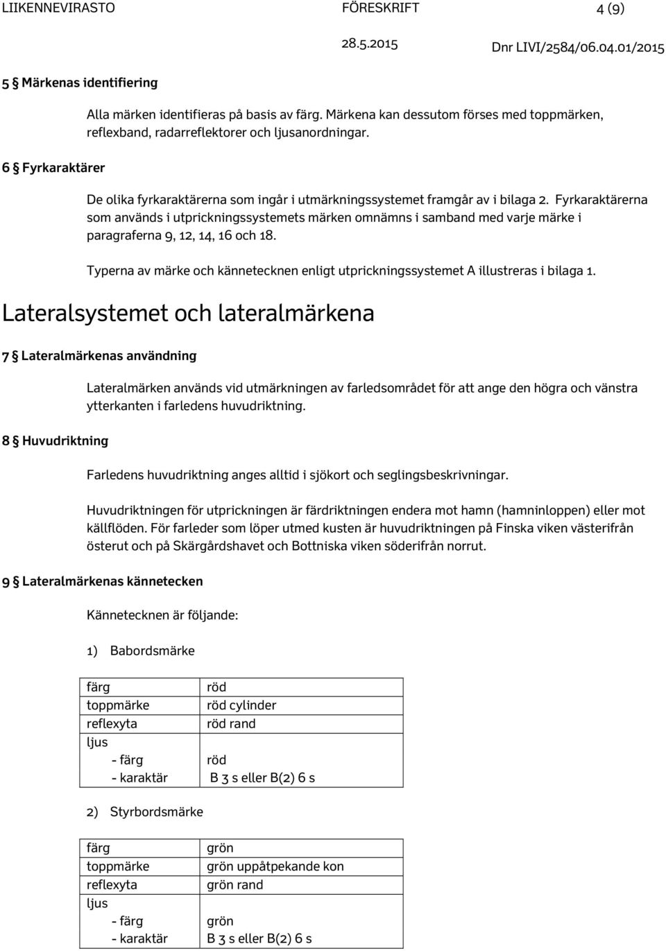 Fyrkaraktärerna som används i utprickningssystemets märken omnämns i samband med varje märke i paragraferna 9, 12, 14, 16 och 18.