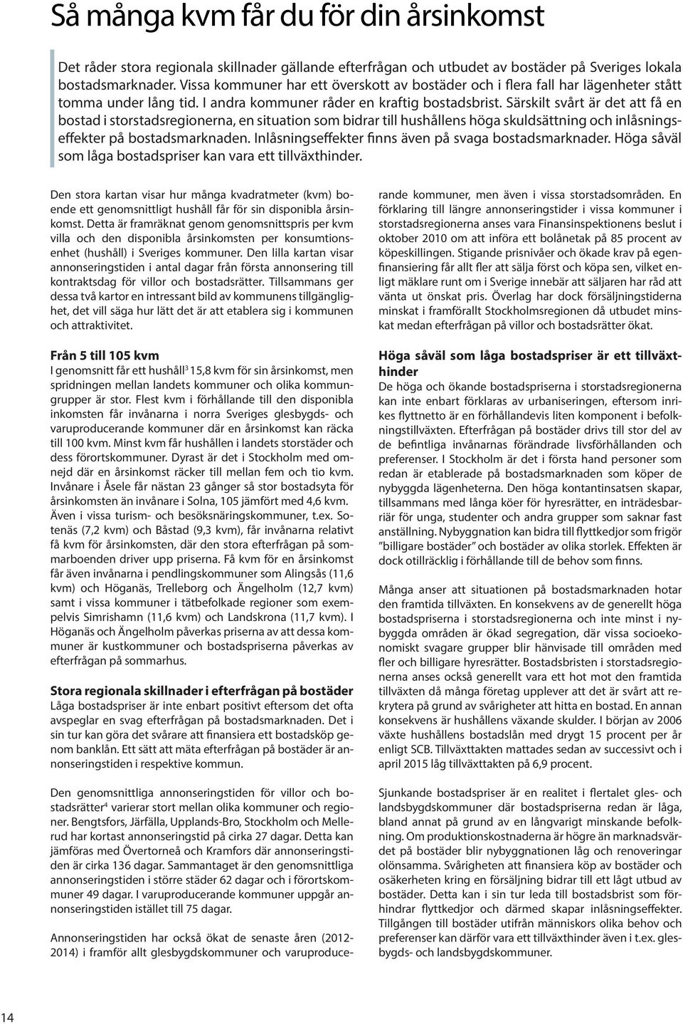 Särskilt svårt är det att få en bostad i storstadsregionerna, en situation som bidrar till hushållens höga skuldsättning och inlåsningseffekter på bostadsmarknaden.