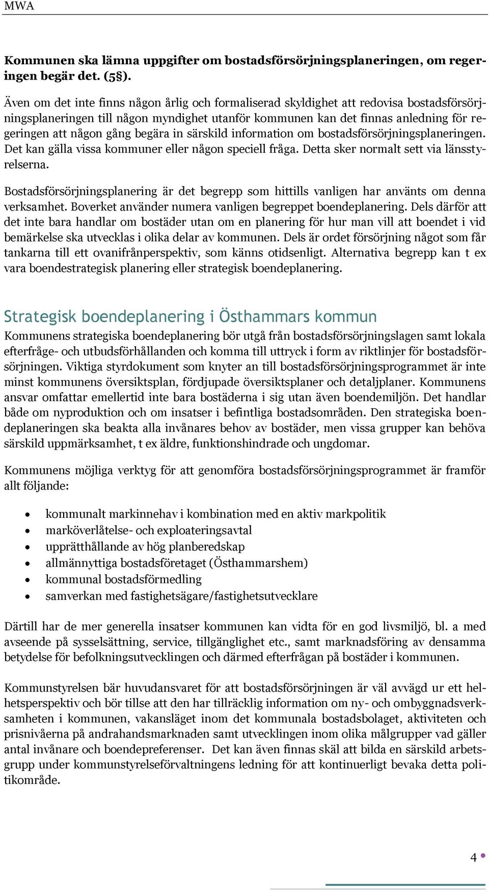 begära in särskild information om bostadsförsörjningsplaneringen. Det kan gälla vissa kommuner eller någon speciell fråga. Detta sker normalt sett via länsstyrelserna.