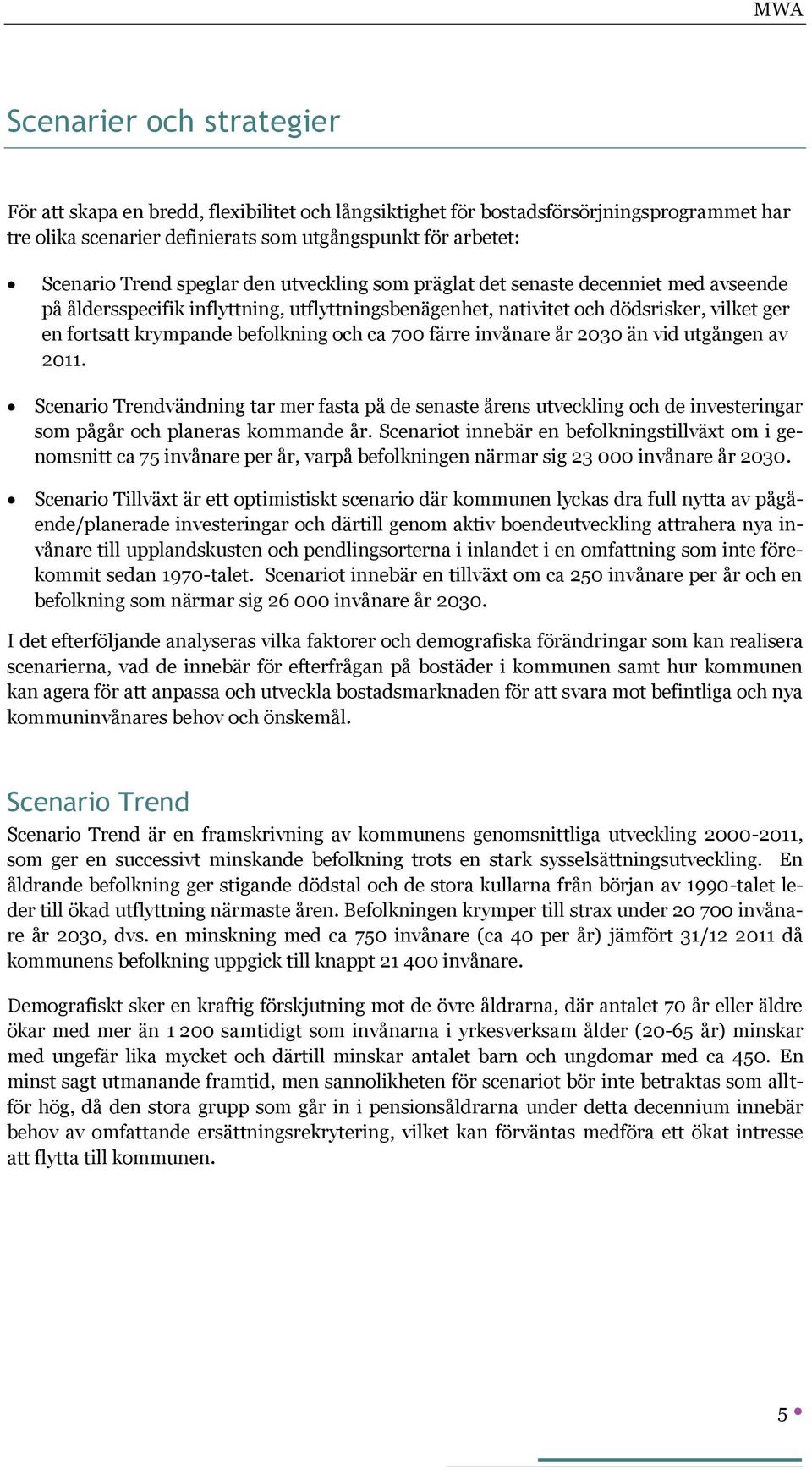 ca 700 färre invånare år 2030 än vid utgången av 2011. Scenario Trendvändning tar mer fasta på de senaste årens utveckling och de investeringar som pågår och planeras kommande år.