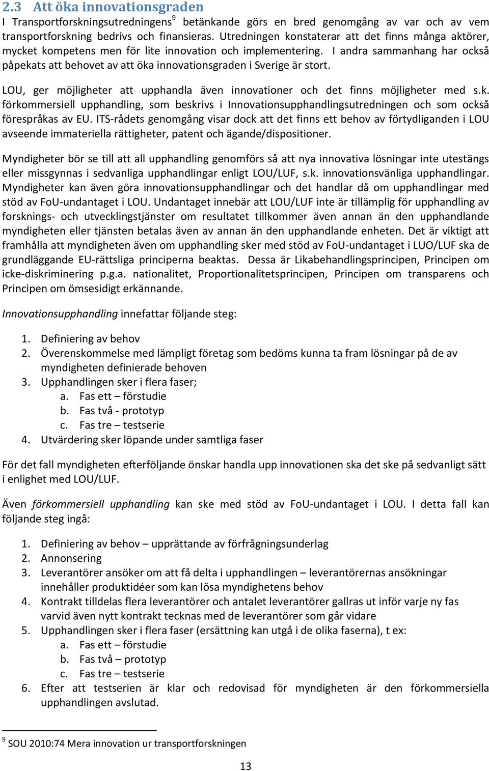 I andra sammanhang har också påpekats att behovet av att öka innovationsgraden i Sverige är stort. LOU, ger möjligheter att upphandla även innovationer och det finns möjligheter med s.k. förkommersiell upphandling, som beskrivs i Innovationsupphandlingsutredningen och som också förespråkas av EU.