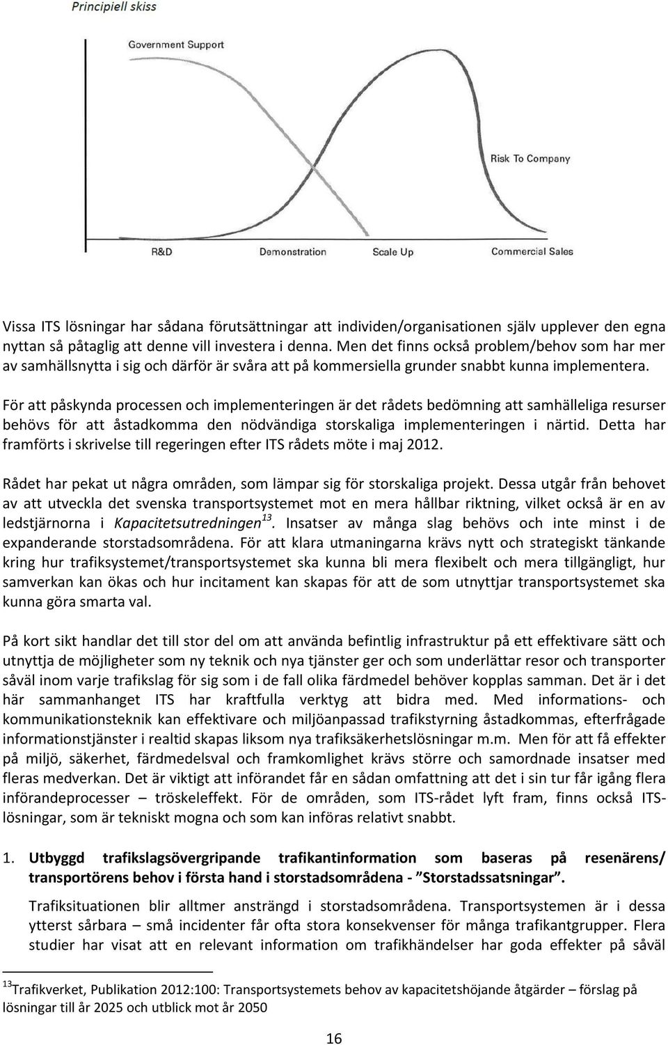 För att påskynda processen och implementeringen är det rådets bedömning att samhälleliga resurser behövs för att åstadkomma den nödvändiga storskaliga implementeringen i närtid.