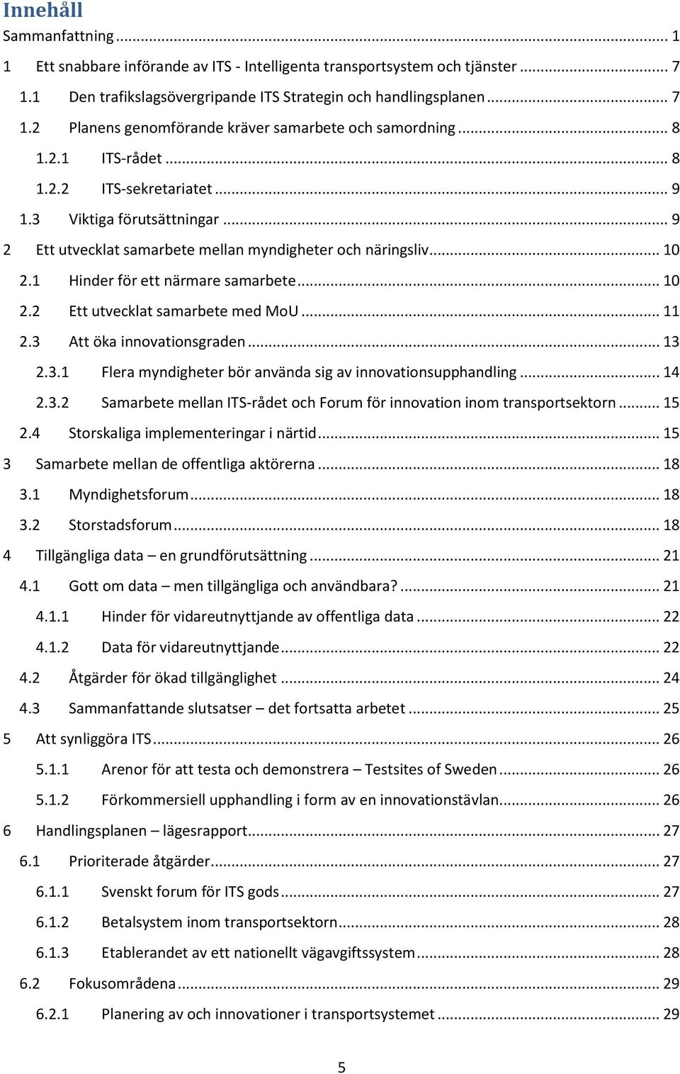 .. 11 2.3 Att öka innovationsgraden... 13 2.3.1 Flera myndigheter bör använda sig av innovationsupphandling... 14 2.3.2 Samarbete mellan ITS-rådet och Forum för innovation inom transportsektorn... 15 2.