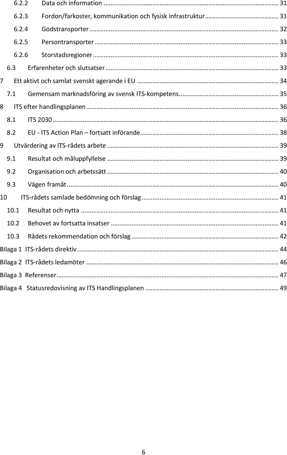 .. 38 9 Utvärdering av ITS-rådets arbete... 39 9.1 Resultat och måluppfyllelse... 39 9.2 Organisation och arbetssätt... 40 9.3 Vägen framåt... 40 10 ITS-rådets samlade bedömning och förslag... 41 10.