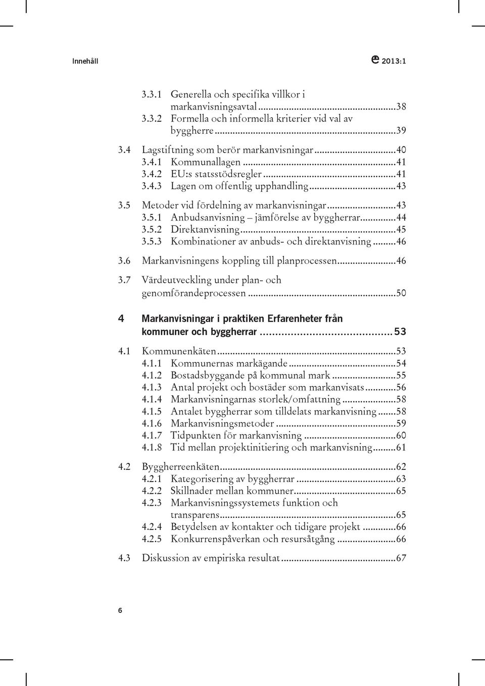 .. 44 3.5.2 Direktanvisning... 45 3.5.3 Kombinationer av anbuds- och direktanvisning... 46 3.6 Markanvisningens koppling till planprocessen... 46 3.7 Värdeutveckling under plan- och genomförandeprocessen.