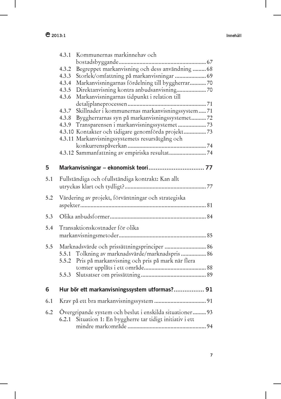 .. 72 4.3.9 Transparensen i markanvisningssystemet... 73 4.3.10 Kontakter och tidigare genomförda projekt... 73 4.3.11 Markanvisningssystemets resursåtgång och konkurrenspåverkan... 74 4.3.12 Sammanfattning av empiriska resultat.