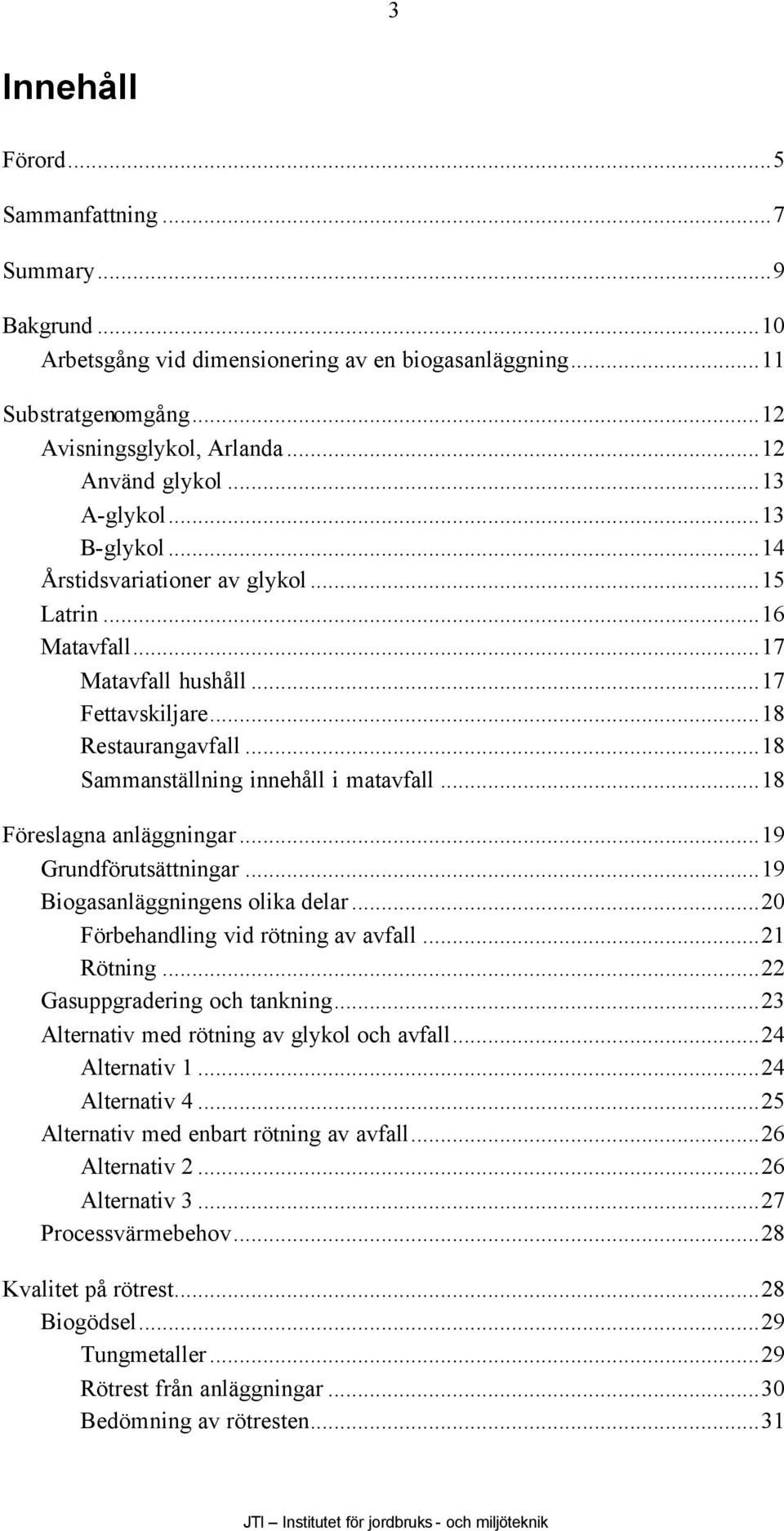 ..18 Föreslagna anläggningar...19 Grundförutsättningar...19 Biogasanläggningens olika delar...20 Förbehandling vid rötning av avfall...21 Rötning...22 Gasuppgradering och tankning.