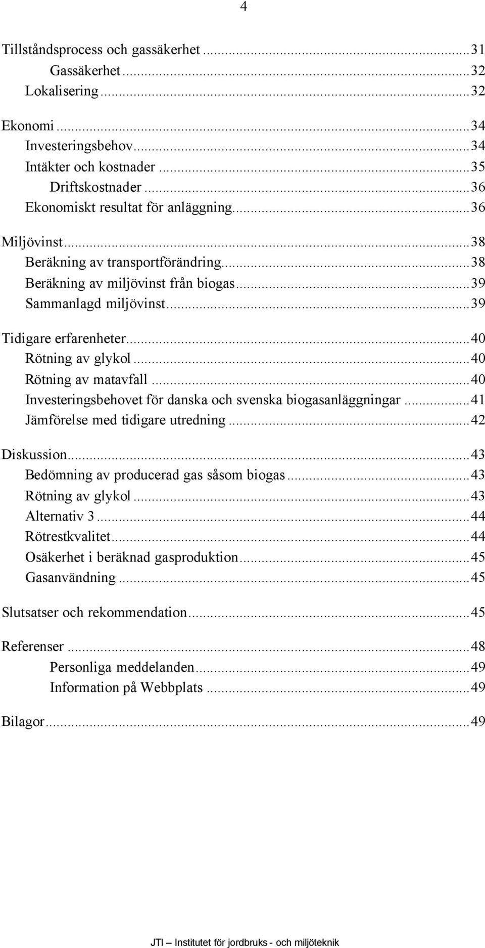 ..40 Investeringsbehovet för danska och svenska biogasanläggningar...41 Jämförelse med tidigare utredning...42 Diskussion...43 Bedömning av producerad gas såsom biogas...43 Rötning av glykol.