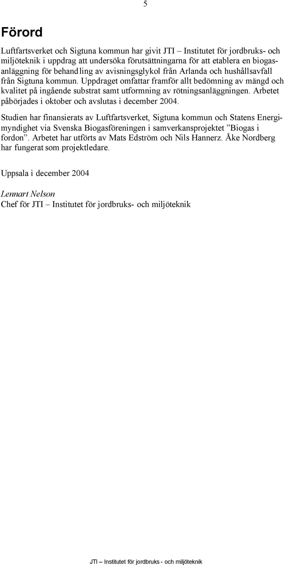 Arbetet påbörjades i oktober och avslutas i december 2004.