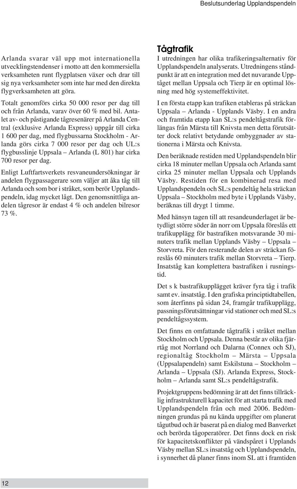 Antalet av- och påstigande tågresenärer på Arlanda Central (exklusive Arlanda Express) uppgår till cirka 1 600 per dag, med flygbussarna Stockholm - Arlanda görs cirka 7 000 resor per dag och UL:s