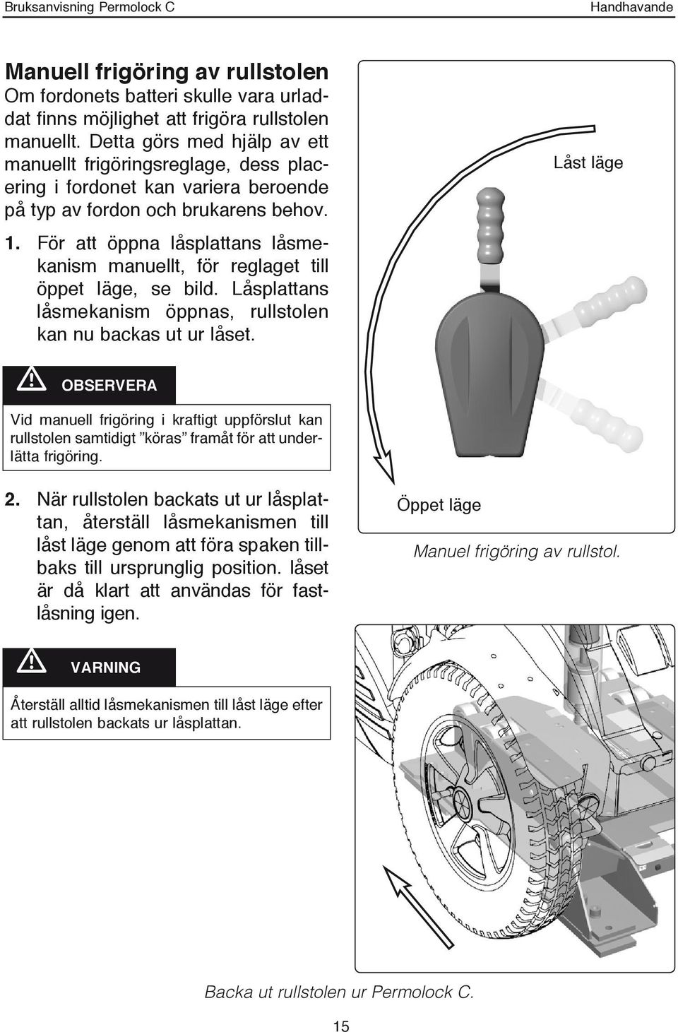 För att öppna låsplattans låsmekanism manuellt, för reglaget till öppet läge, se bild. Låsplattans låsmekanism öppnas, rullstolen kan nu backas ut ur låset.