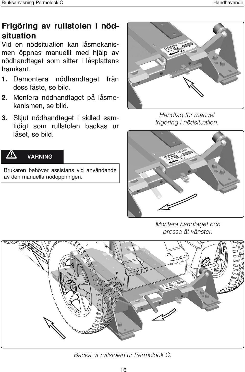 Skjut nödhandtaget i sidled samtidigt som rullstolen backas ur låset, se bild. Handtag för manuel frigöring i nödsituation.