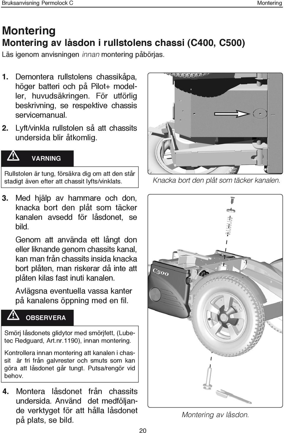 Lyft/vinkla rullstolen så att chassits undersida blir åtkomlig. m VARNING Rullstolen är tung, försäkra dig om att den står stadigt även efter att chassit lyfts/vinklats.