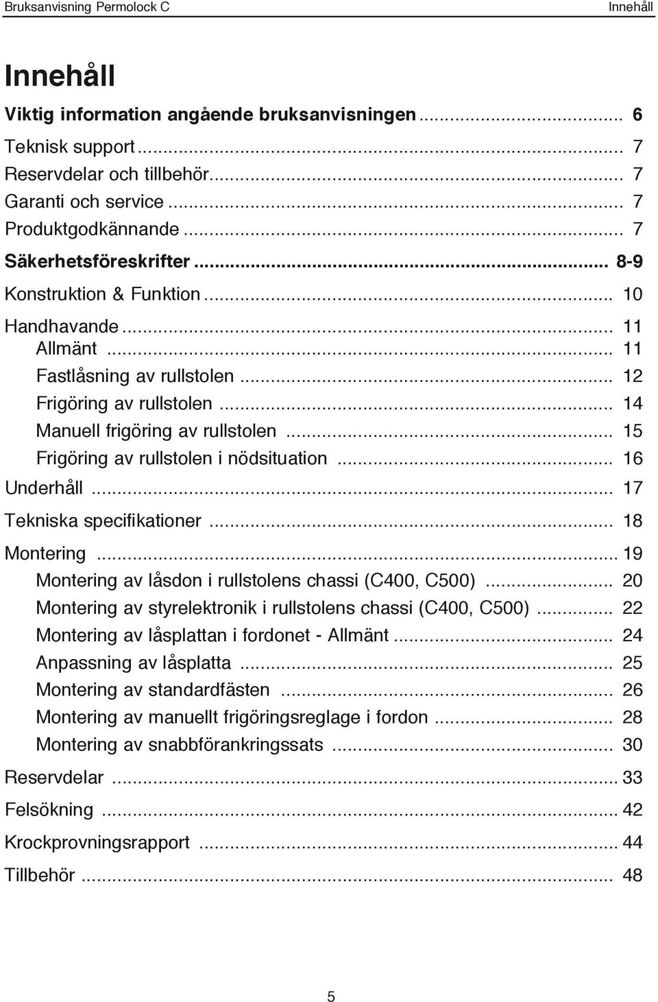 .. 15 Frigöring av rullstolen i nödsituation... 16 Underhåll... 17 Tekniska specifikationer... 18 Montering... 19 Montering av låsdon i rullstolens chassi (C400, C500).