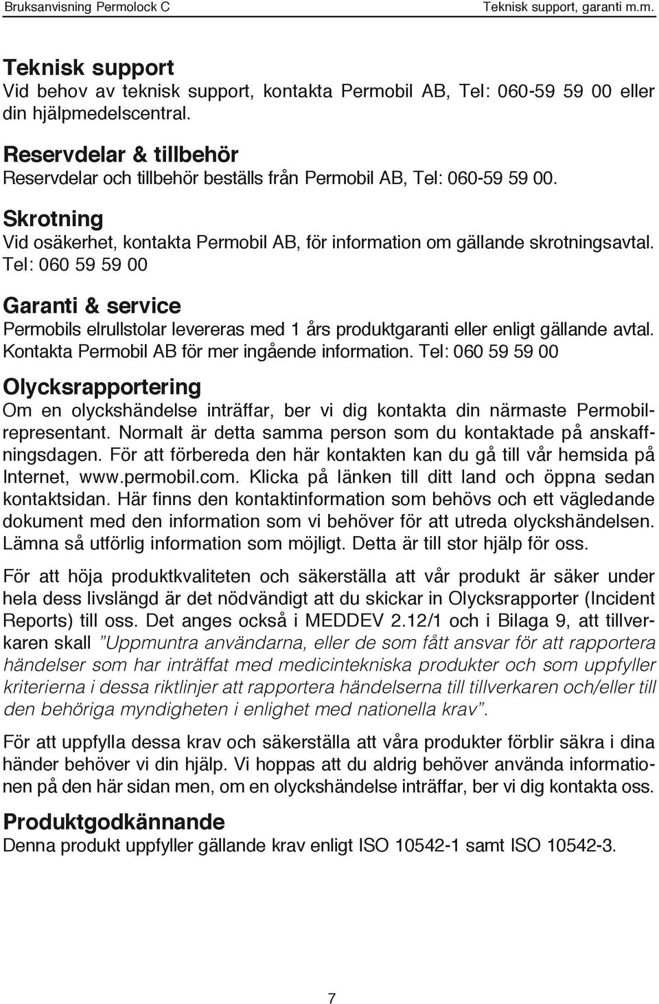 Tel: 060 59 59 00 Garanti & service Permobils elrullstolar levereras med 1 års produktgaranti eller enligt gällande avtal. Kontakta Permobil AB för mer ingående information.