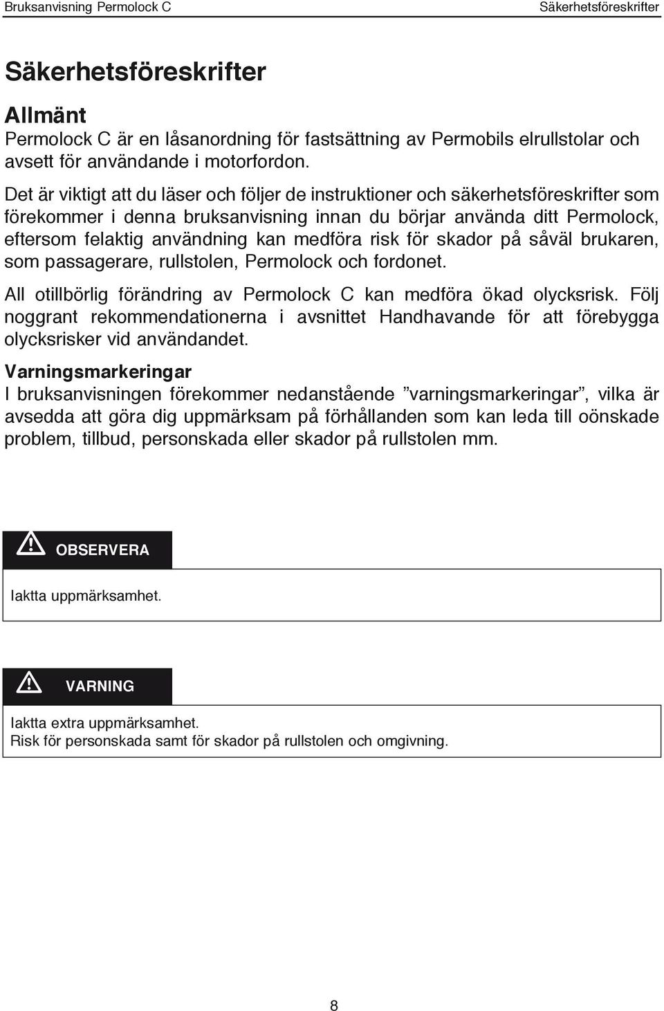 medföra risk för skador på såväl brukaren, som passagerare, rullstolen, Permolock och fordonet. All otillbörlig förändring av Permolock C kan medföra ökad olycksrisk.