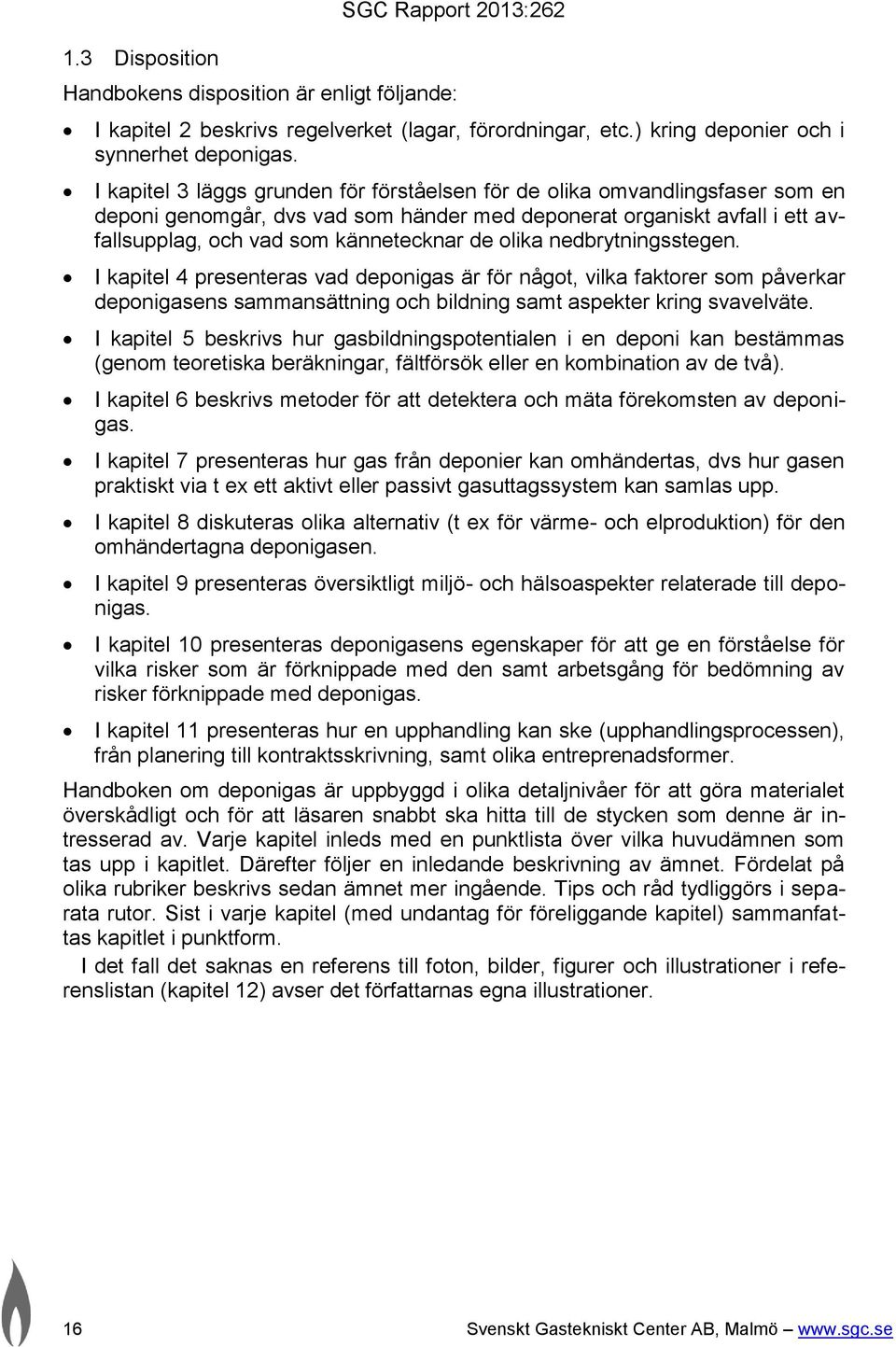 olika nedbrytningsstegen. I kapitel 4 presenteras vad deponigas är för något, vilka faktorer som påverkar deponigasens sammansättning och bildning samt aspekter kring svavelväte.