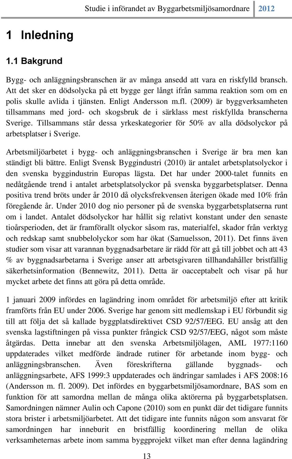 (2009) är byggverksamheten tillsammans med jord- och skogsbruk de i särklass mest riskfyllda branscherna Sverige.