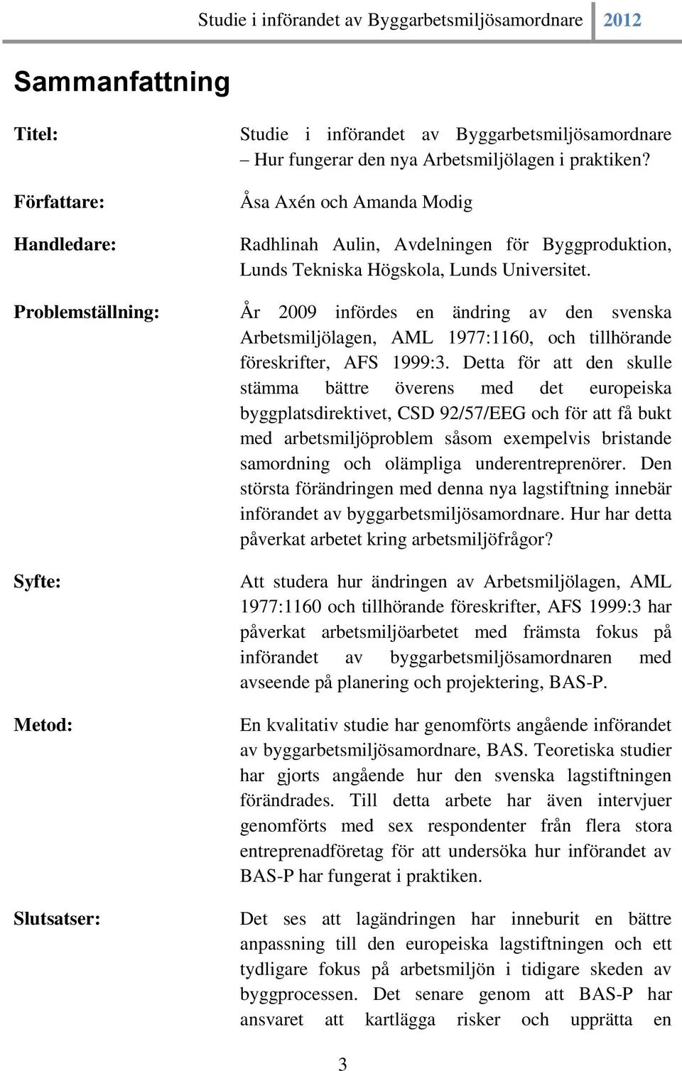 År 2009 infördes en ändring av den svenska Arbetsmiljölagen, AML 1977:1160, och tillhörande föreskrifter, AFS 1999:3.