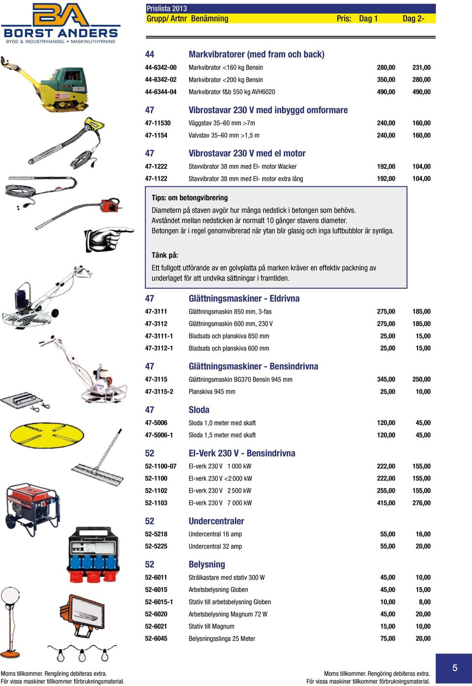 V med el motor 47-1222 Stavvibrator 38 mm med El- motor Wacker 192,00 104,00 47-1122 Stavvibrator 38 mm med El- motor extra lång 192,00 104,00 Tips: om betongvibrering Diametern på staven avgör hur